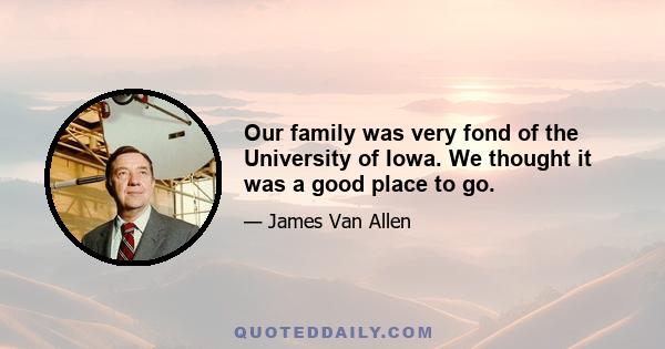 Our family was very fond of the University of Iowa. We thought it was a good place to go.