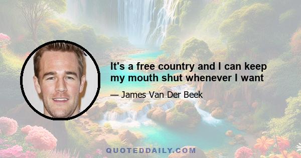 It's a free country and I can keep my mouth shut whenever I want