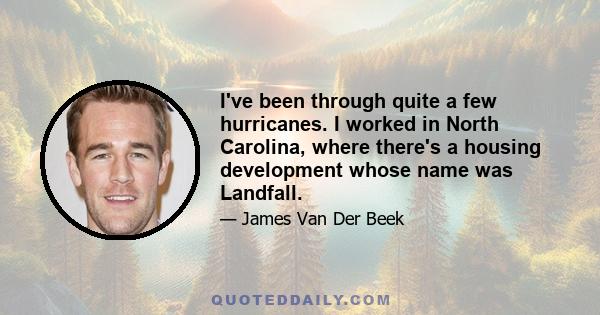 I've been through quite a few hurricanes. I worked in North Carolina, where there's a housing development whose name was Landfall.