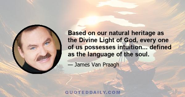 Based on our natural heritage as the Divine Light of God, every one of us possesses intuition... defined as the language of the soul.