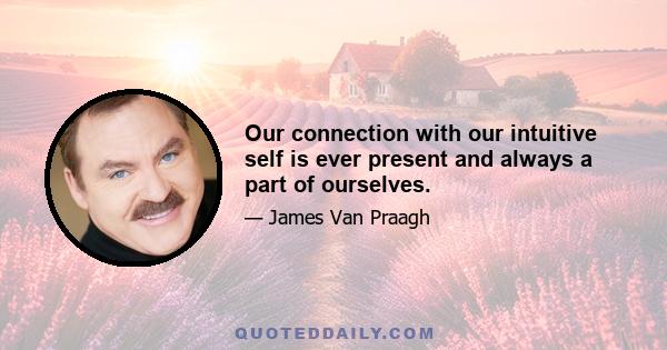 Our connection with our intuitive self is ever present and always a part of ourselves.