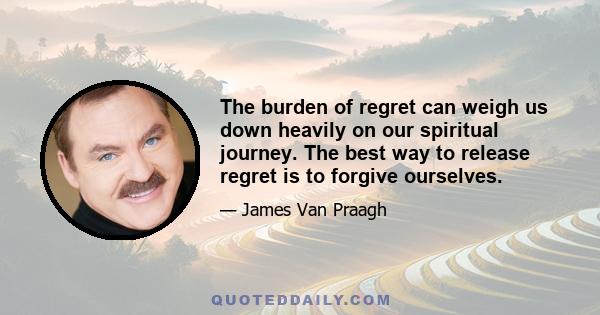 The burden of regret can weigh us down heavily on our spiritual journey. The best way to release regret is to forgive ourselves.