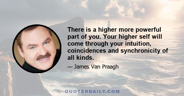 There is a higher more powerful part of you. Your higher self will come through your intuition, coincidences and synchronicity of all kinds.