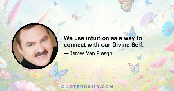 We use intuition as a way to connect with our Divine Self.