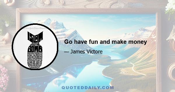 Go have fun and make money