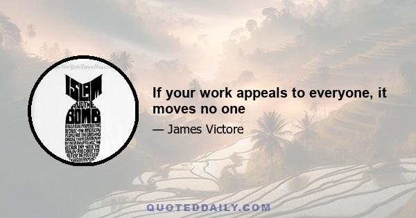 If your work appeals to everyone, it moves no one