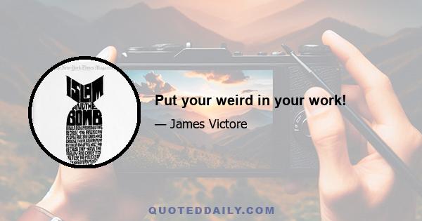 Put your weird in your work!