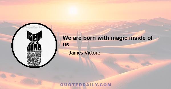 We are born with magic inside of us