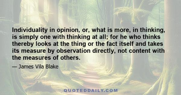 Individuality in opinion, or, what is more, in thinking, is simply one with thinking at all; for he who thinks thereby looks at the thing or the fact itself and takes its measure by observation directly, not content