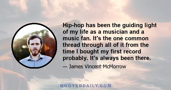 Hip-hop has been the guiding light of my life as a musician and a music fan. It's the one common thread through all of it from the time I bought my first record probably. It's always been there.