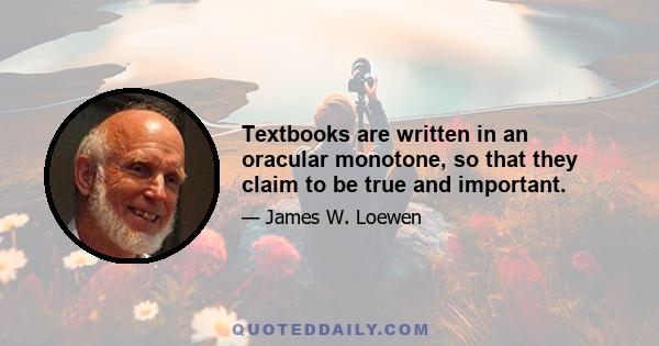 Textbooks are written in an oracular monotone, so that they claim to be true and important.