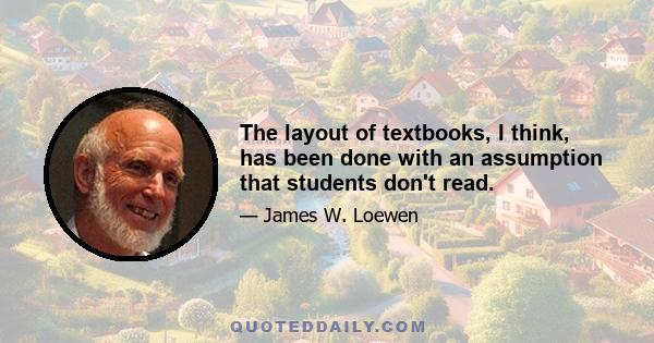 The layout of textbooks, I think, has been done with an assumption that students don't read.