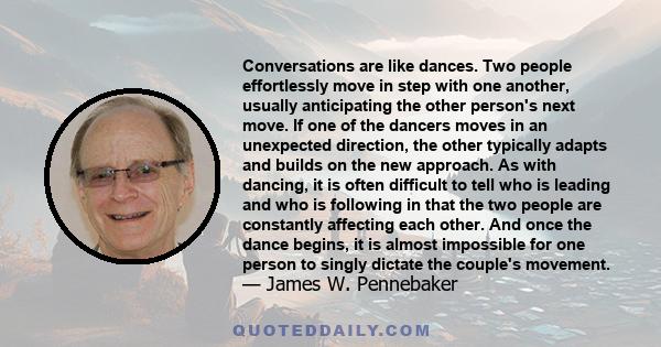 Conversations are like dances. Two people effortlessly move in step with one another, usually anticipating the other person's next move. If one of the dancers moves in an unexpected direction, the other typically adapts 