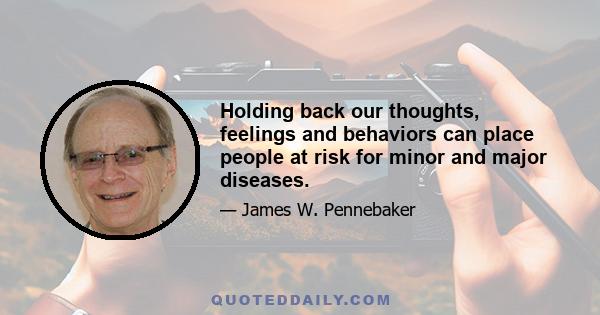 Holding back our thoughts, feelings and behaviors can place people at risk for minor and major diseases.