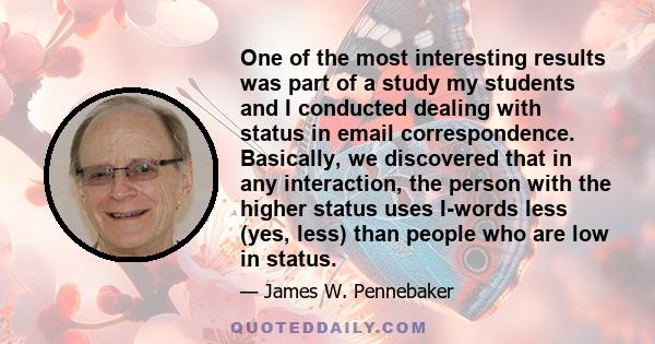 One of the most interesting results was part of a study my students and I conducted dealing with status in email correspondence. Basically, we discovered that in any interaction, the person with the higher status uses