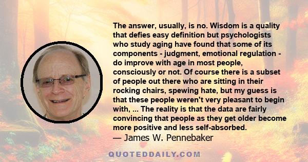 The answer, usually, is no. Wisdom is a quality that defies easy definition but psychologists who study aging have found that some of its components - judgment, emotional regulation - do improve with age in most people, 