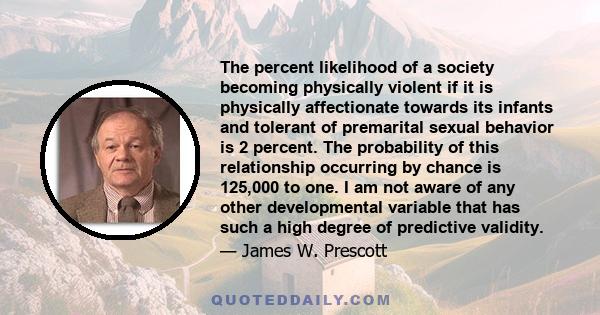 The percent likelihood of a society becoming physically violent if it is physically affectionate towards its infants and tolerant of premarital sexual behavior is 2 percent. The probability of this relationship