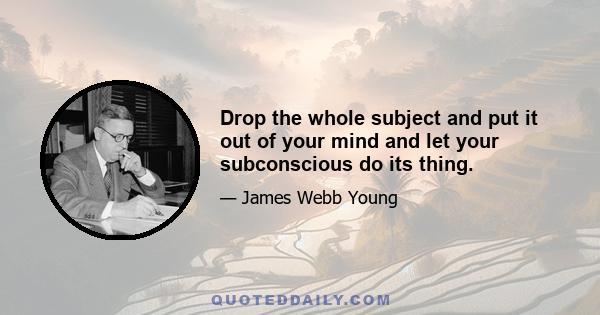 Drop the whole subject and put it out of your mind and let your subconscious do its thing.