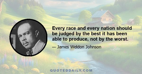 Every race and every nation should be judged by the best it has been able to produce, not by the worst.