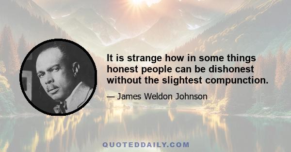 It is strange how in some things honest people can be dishonest without the slightest compunction.