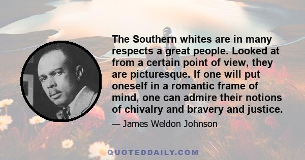 The Southern whites are in many respects a great people. Looked at from a certain point of view, they are picturesque. If one will put oneself in a romantic frame of mind, one can admire their notions of chivalry and