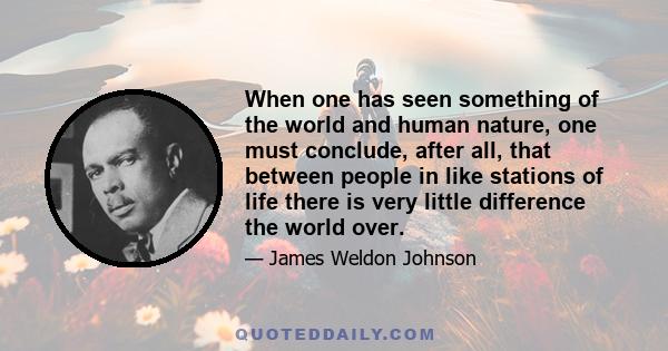 When one has seen something of the world and human nature, one must conclude, after all, that between people in like stations of life there is very little difference the world over.