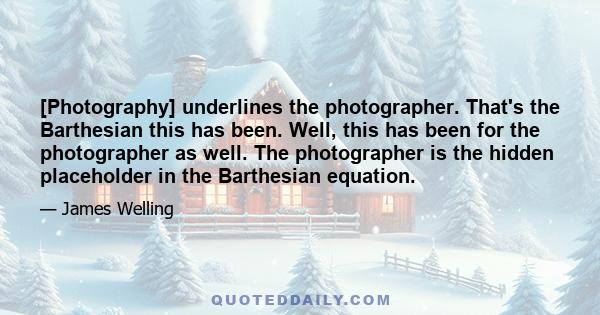 [Photography] underlines the photographer. That's the Barthesian this has been. Well, this has been for the photographer as well. The photographer is the hidden placeholder in the Barthesian equation.