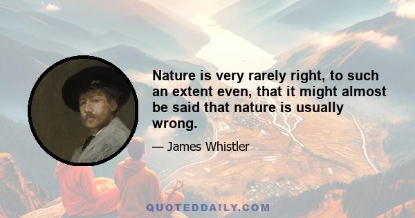 Nature is very rarely right, to such an extent even, that it might almost be said that nature is usually wrong.