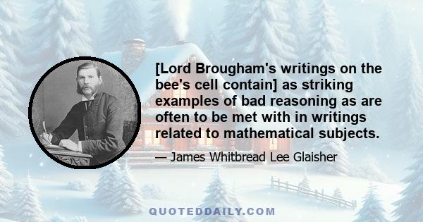 [Lord Brougham's writings on the bee's cell contain] as striking examples of bad reasoning as are often to be met with in writings related to mathematical subjects.