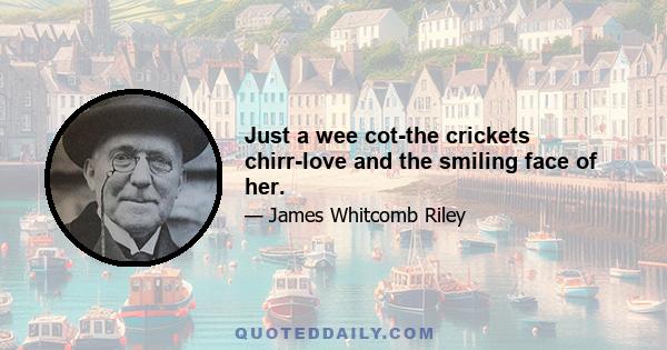 Just a wee cot-the crickets chirr-love and the smiling face of her.