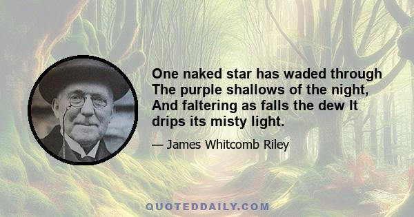 One naked star has waded through The purple shallows of the night, And faltering as falls the dew It drips its misty light.