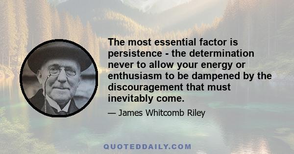 The most essential factor is persistence - the determination never to allow your energy or enthusiasm to be dampened by the discouragement that must inevitably come.