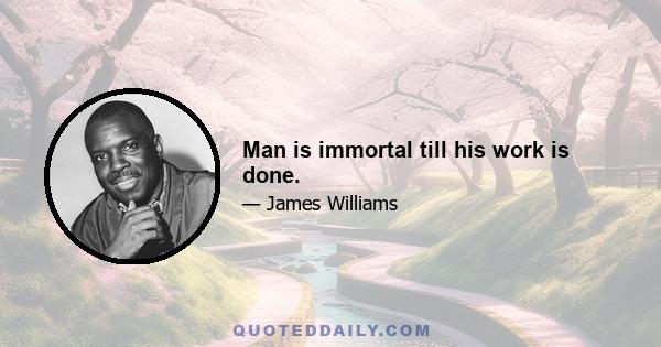 Man is immortal till his work is done.