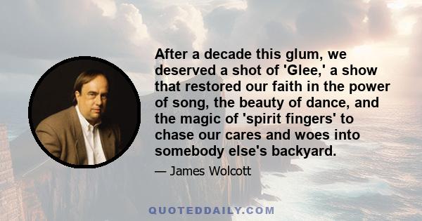 After a decade this glum, we deserved a shot of 'Glee,' a show that restored our faith in the power of song, the beauty of dance, and the magic of 'spirit fingers' to chase our cares and woes into somebody else's