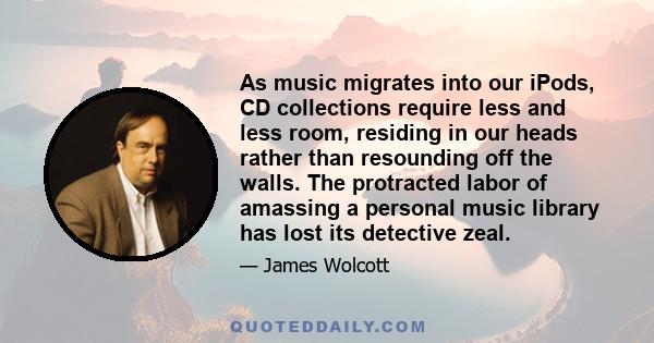 As music migrates into our iPods, CD collections require less and less room, residing in our heads rather than resounding off the walls. The protracted labor of amassing a personal music library has lost its detective