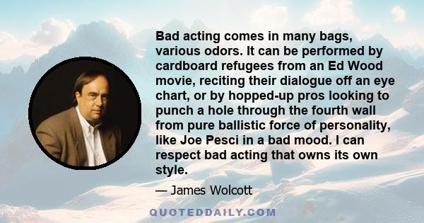 Bad acting comes in many bags, various odors. It can be performed by cardboard refugees from an Ed Wood movie, reciting their dialogue off an eye chart, or by hopped-up pros looking to punch a hole through the fourth