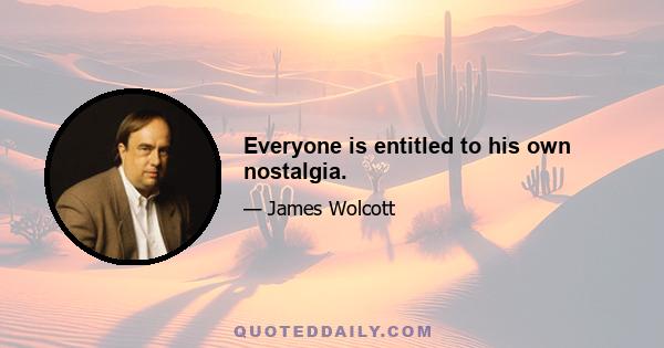 Everyone is entitled to his own nostalgia.