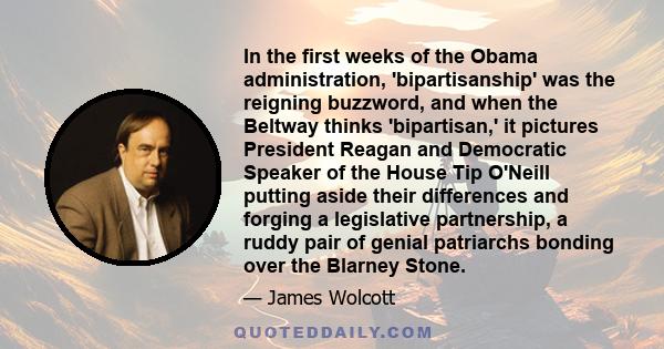 In the first weeks of the Obama administration, 'bipartisanship' was the reigning buzzword, and when the Beltway thinks 'bipartisan,' it pictures President Reagan and Democratic Speaker of the House Tip O'Neill putting