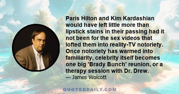 Paris Hilton and Kim Kardashian would have left little more than lipstick stains in their passing had it not been for the sex videos that lofted them into reality-TV notoriety. Once notoriety has warmed into