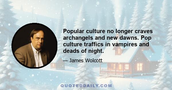 Popular culture no longer craves archangels and new dawns. Pop culture traffics in vampires and deads of night.