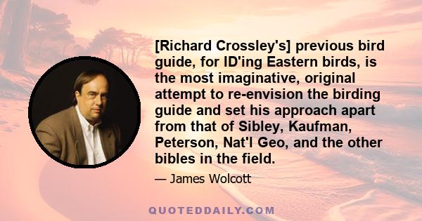 [Richard Crossley's] previous bird guide, for ID'ing Eastern birds, is the most imaginative, original attempt to re-envision the birding guide and set his approach apart from that of Sibley, Kaufman, Peterson, Nat'l