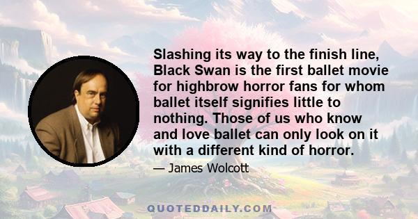 Slashing its way to the finish line, Black Swan is the first ballet movie for highbrow horror fans for whom ballet itself signifies little to nothing. Those of us who know and love ballet can only look on it with a