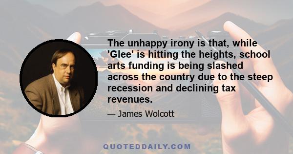 The unhappy irony is that, while 'Glee' is hitting the heights, school arts funding is being slashed across the country due to the steep recession and declining tax revenues.