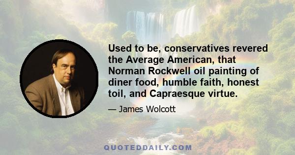 Used to be, conservatives revered the Average American, that Norman Rockwell oil painting of diner food, humble faith, honest toil, and Capraesque virtue.