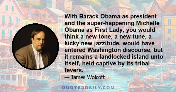 With Barack Obama as president and the super-happening Michelle Obama as First Lady, you would think a new tone, a new tune, a kicky new jazzitude, would have entered Washington discourse, but it remains a landlocked