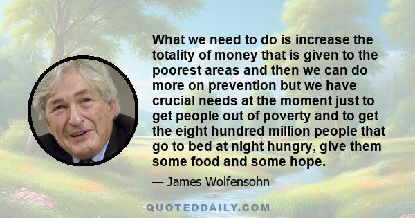 What we need to do is increase the totality of money that is given to the poorest areas and then we can do more on prevention but we have crucial needs at the moment just to get people out of poverty and to get the