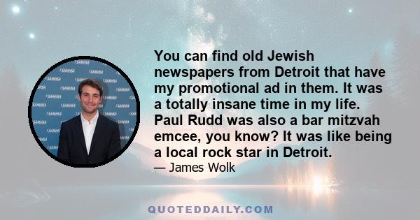 You can find old Jewish newspapers from Detroit that have my promotional ad in them. It was a totally insane time in my life. Paul Rudd was also a bar mitzvah emcee, you know? It was like being a local rock star in