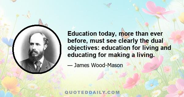 Education today, more than ever before, must see clearly the dual objectives: education for living and educating for making a living.