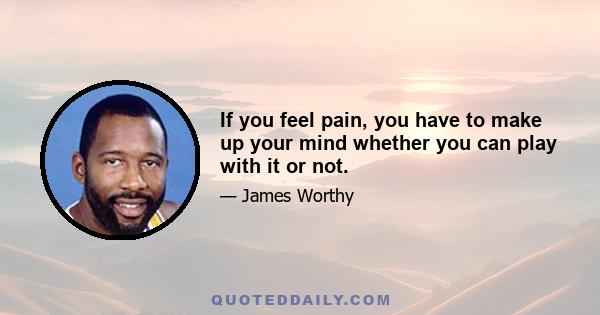 If you feel pain, you have to make up your mind whether you can play with it or not.