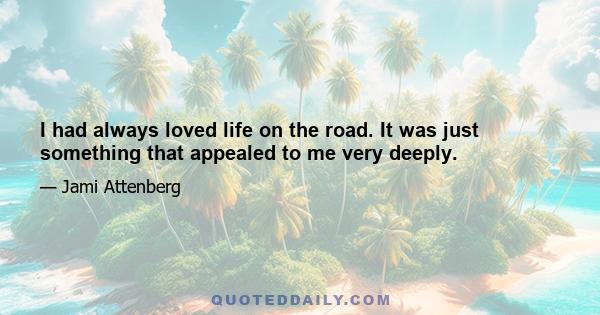 I had always loved life on the road. It was just something that appealed to me very deeply.